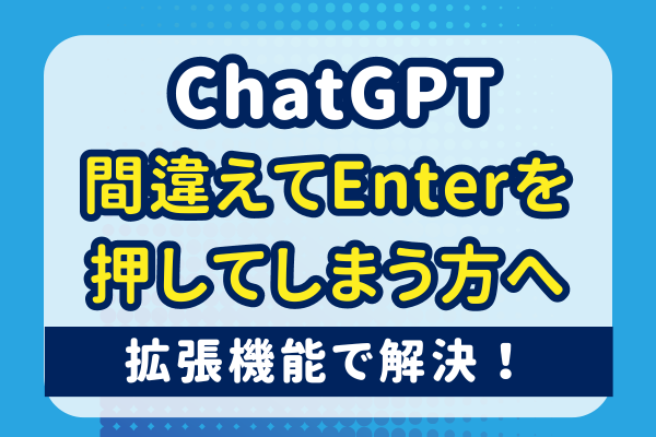 【ChatGPT】間違えてEnterを押してしまう方へ【拡張機能で解決！】