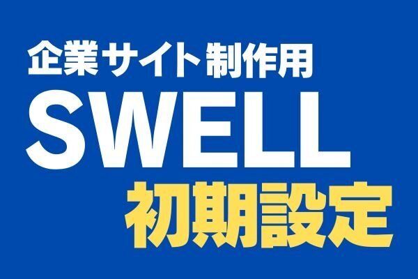 【愛用歴3年以上のプロが伝授】企業サイト制作用SWELL初期設定