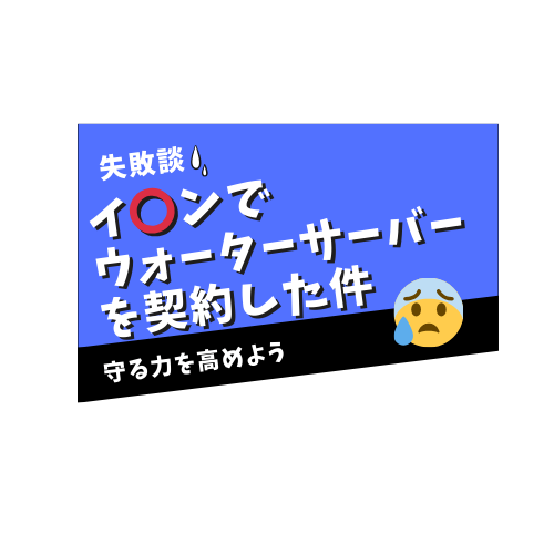 失敗談！イ⚪︎ンでウォーターサーバーを契約しちゃった件