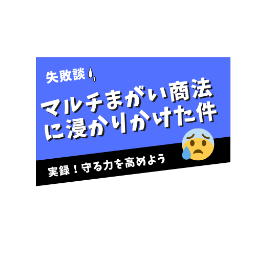 失敗談！マルチまがい商法に浸かりかけた件