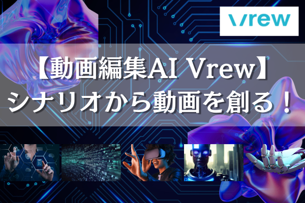 【動画編集AI Vrew】シナリオから動画を創る！
