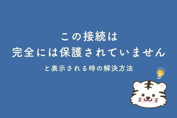 「この接続は完全には保護されていません」と表示される時の解決方法💡