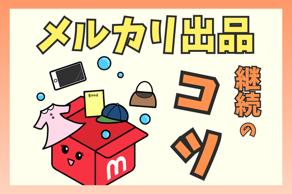 不用品をどんどん出そう！メルカリ出品継続のコツ