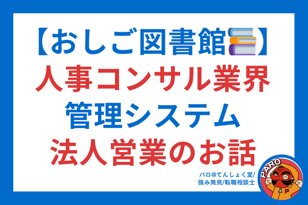 みんなのお仕事経験シェア【おしご図書館📚】人事コンサル業界　管理システム　法人営業のお話（パロ編）