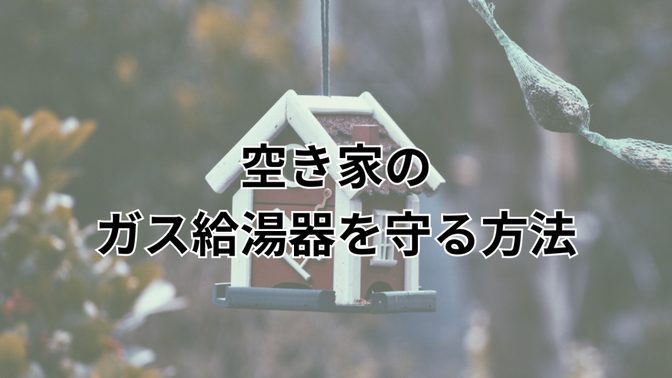 空き家のガス給湯器を守る方法