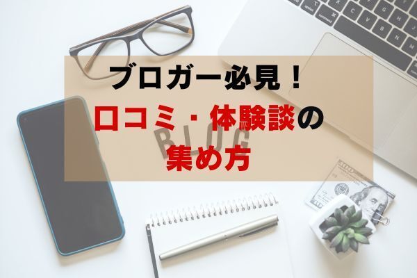【ブロガー・ライター必見！】口コミ・体験談の集め方