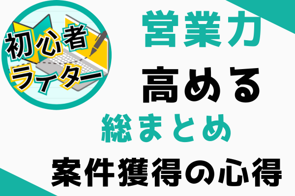 総まとめ！初心者ライターが案件獲得するための心得【営業力を高める⑭】