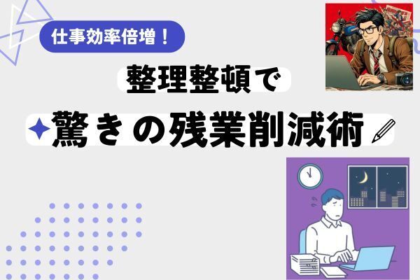 仕事効率倍増！整理整頓で驚きの残業削減術