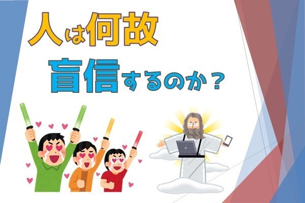 なぜ人は盲信をしてしまうのか？