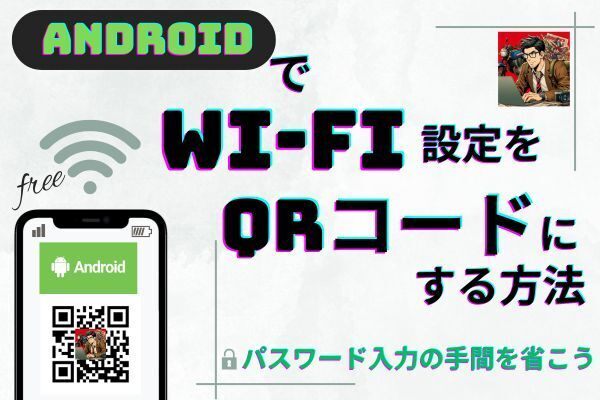 AndroidでWi-Fiの設定をQRコードにする方法 - パスワード入力の手間を省こう