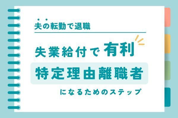 【実体験】夫の転勤で退職！失業給付で有利な「特定理由離職者」になるためのステップ