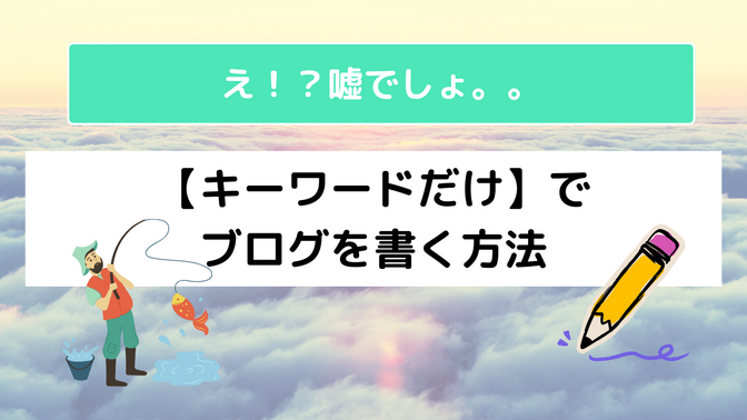 え！？嘘でしょ。。【キーワードだけ】でブログを書く方法