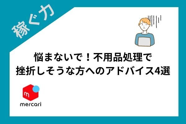 【メルカリ】悩まないで！不用品処理で挫折しそうな方へのアドバイス4選