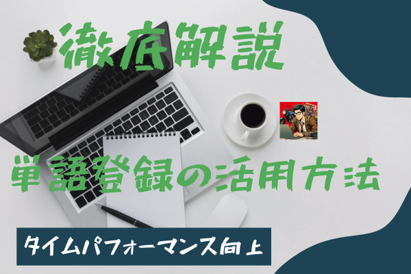 タイムパフォーマンス向上！徹底解説 単語登録の活用方法