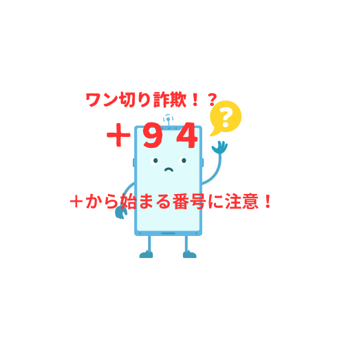 ワン切り詐欺大流行！！「＋」から始まる電話番号にご注意！