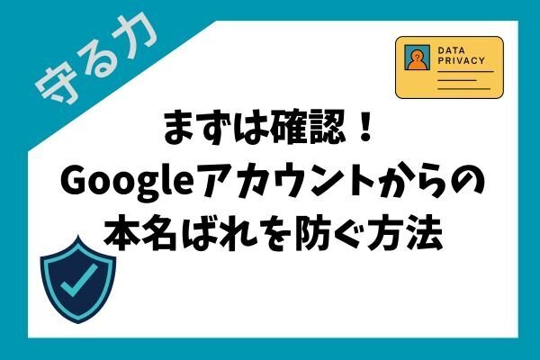 まずは確認！Googleアカウントからの本名ばれを防ぐ方法