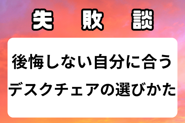 【失敗談】後悔しないデスクチェア選び