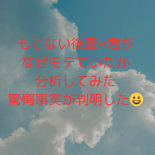 もてないはずの後輩A君がなぜもてていたか分析してみました😀