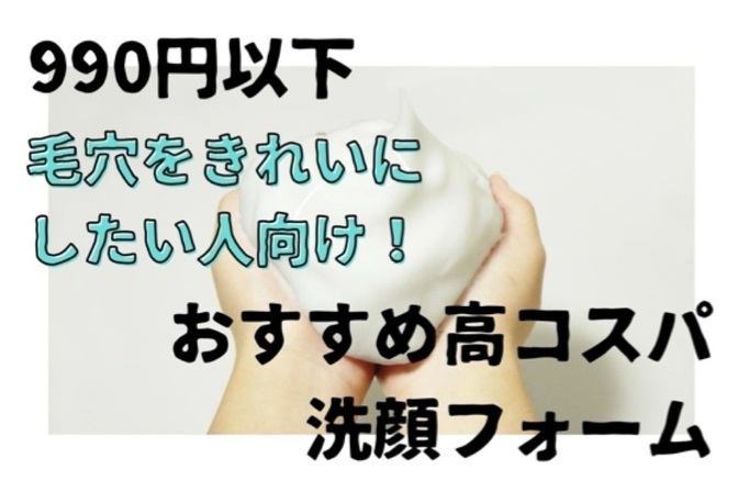 【990円以下】毛穴をきれいにしたい人向け！おすすめ高コスパ洗顔フォーム