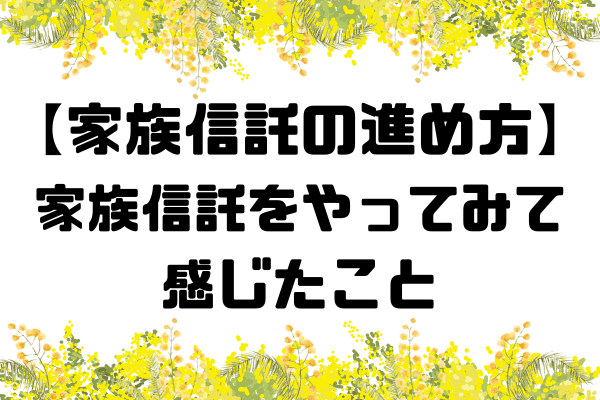 【家族信託の進め方】家族信託をやってみて感じたこと
