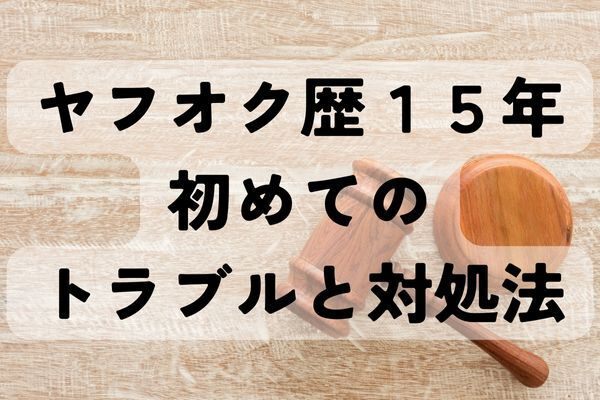 ヤフオク歴15年目にして初めてのクレーマー！トラブルの内容を紹介
