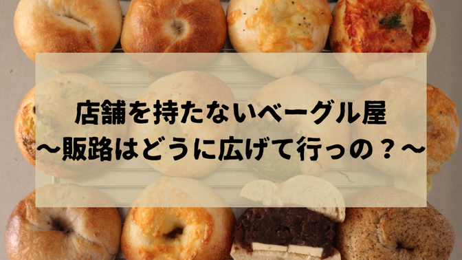 店舗を持たないベーグル屋〜販路はどうに広げて行ったの？〜