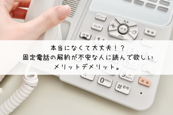 本当になくて大丈夫！？固定電話の解約が不安な人に読んで欲しいメリットデメリット。