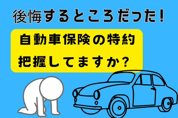 【後悔するところだった】自動車保険　特約　把握していますか？