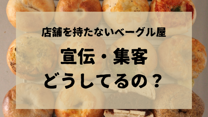 店舗を持たないベーグル屋〜宣伝・集客はどうしてるの？〜