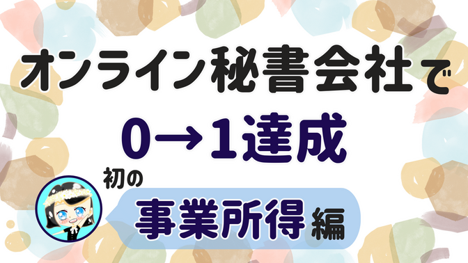 【オンライン秘書会社で0→1達成】初の事業所得 編