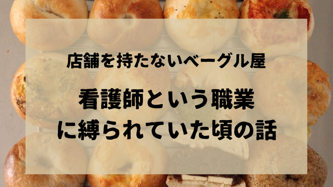 店舗を持たないベーグル屋〜"看護師という職業に縛られていた頃の話〜