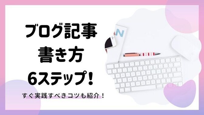 【ブログ副業】初心者でもできる記事の書き方６ステップ！