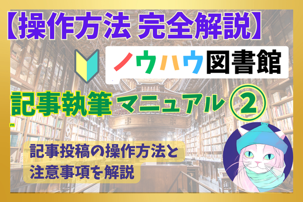 【ノウハウ図書館で書こう！②】記事が消えるのを防ぐ！投稿までの安全な操作方法