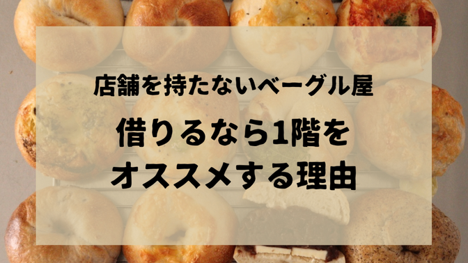 店舗を持たないベーグル屋〜借りるなら1階をオススメする理由〜