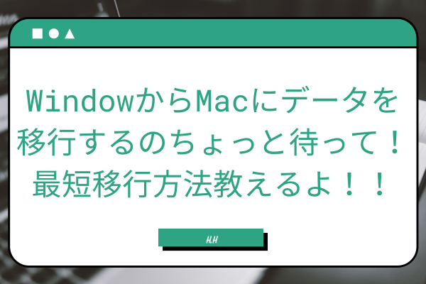 WindowsからMacにデータを移行するのをちょっと待って！最短移行方法教えるよ！！