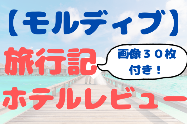 【夢のモルディブ６日間】旅行記＆シェラトン滞在レビュー！