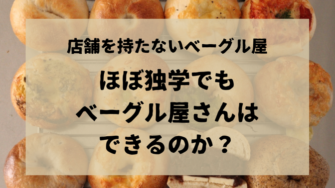 店舗を持たないベーグル屋〜ほぼ独学でもベーグル屋さんはできるのか？〜