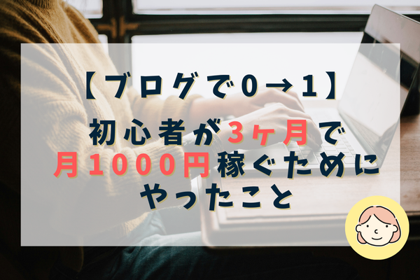 【ブログで0→1】3ヶ月で月1000円稼ぐためにやったこと