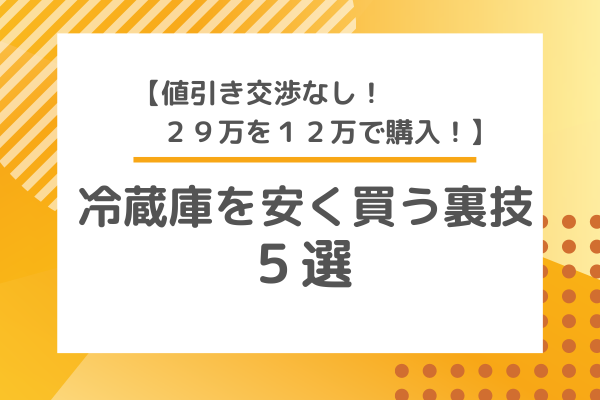 【値引き交渉なし！29万を12万で購入！】冷蔵庫を安く買う裏技５選！