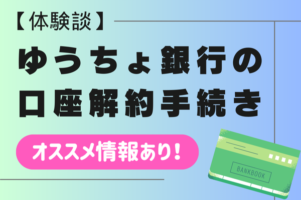 【体験談】ゆうちょ銀行の口座解約手続き