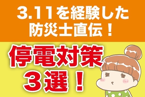 ３.11を経験した防災士直伝！停電対策３選！