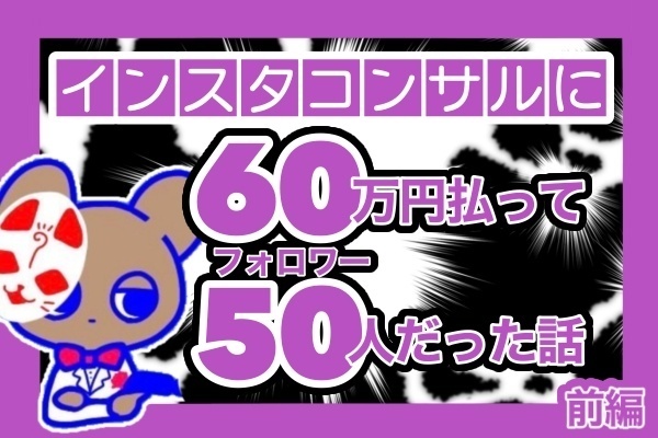 【失敗談】インスタコンサルに60万円かけて結果フォロワー50人だったお話