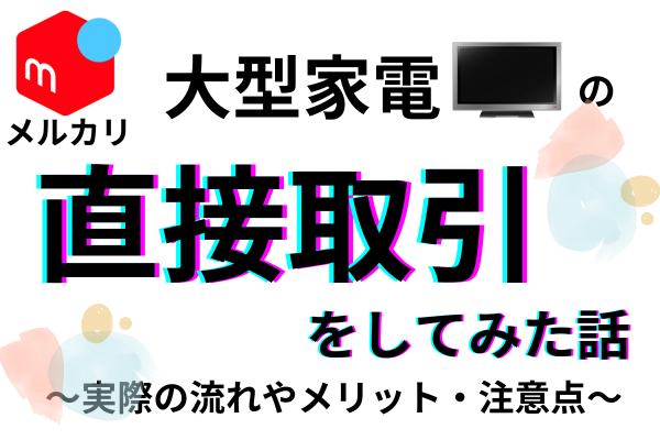 【メルカリ】大型家電の直接取引をしてみた話〜実際の流れやメリット・注意点〜