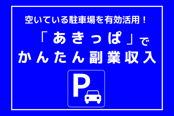 空いている駐車場を有効活用！「あきっぱ」でお小遣いを稼ごう！