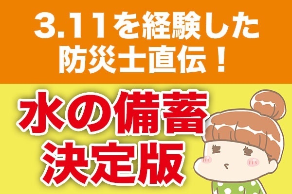 ３.11を経験した防災士直伝！水の備蓄決定版