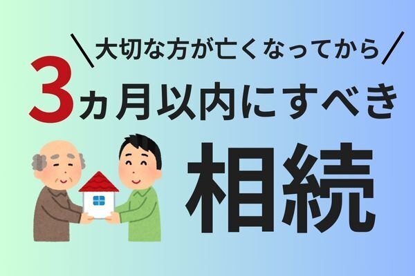大切な方が亡くなってから3ヵ月以内にすべき相続