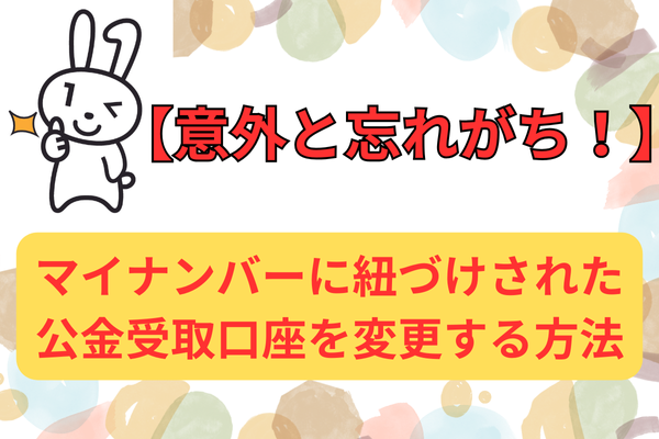 【意外と忘れがち！】マイナンバーに紐づけされた公金受取口座を変更する方法