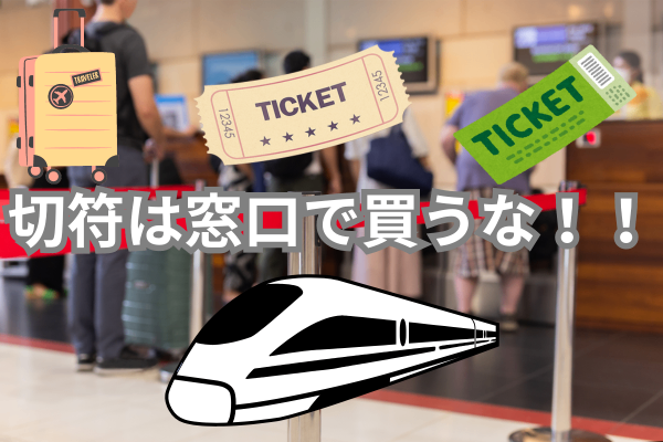切符は窓口で買うな！ネットで購入を完結させてお金と時間を節約しよう！