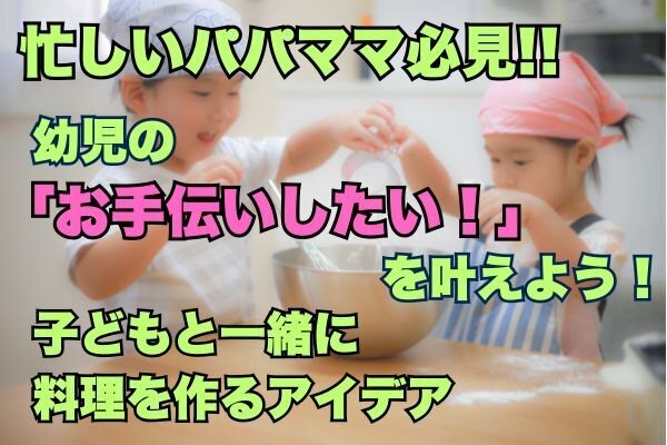 【忙しいパパママ必見】幼児の「お手伝いしたい！」を叶えよう！子どもと一緒に料理を作るアイデア