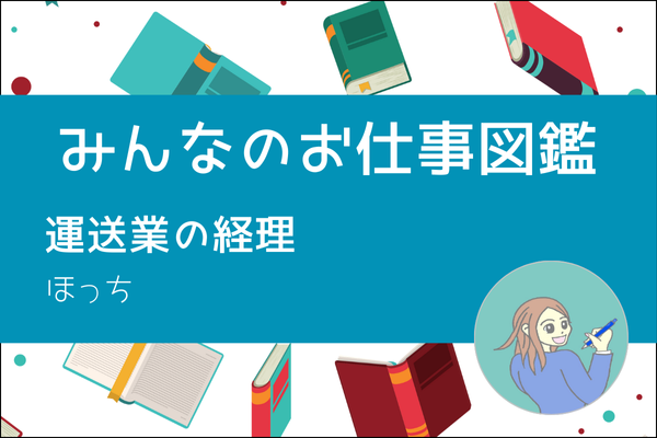 【みんなのお仕事図鑑】運送業の経理/ほっち